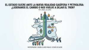 El Estado Sucre, Venezuela  ante la nueva realidad Gasífera y petrolera: ¿Lideramos el cambio o nos vuelve a dejar el tren?