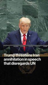 Trump Threatens Iran Annihilation in Speech That Disregards UN…